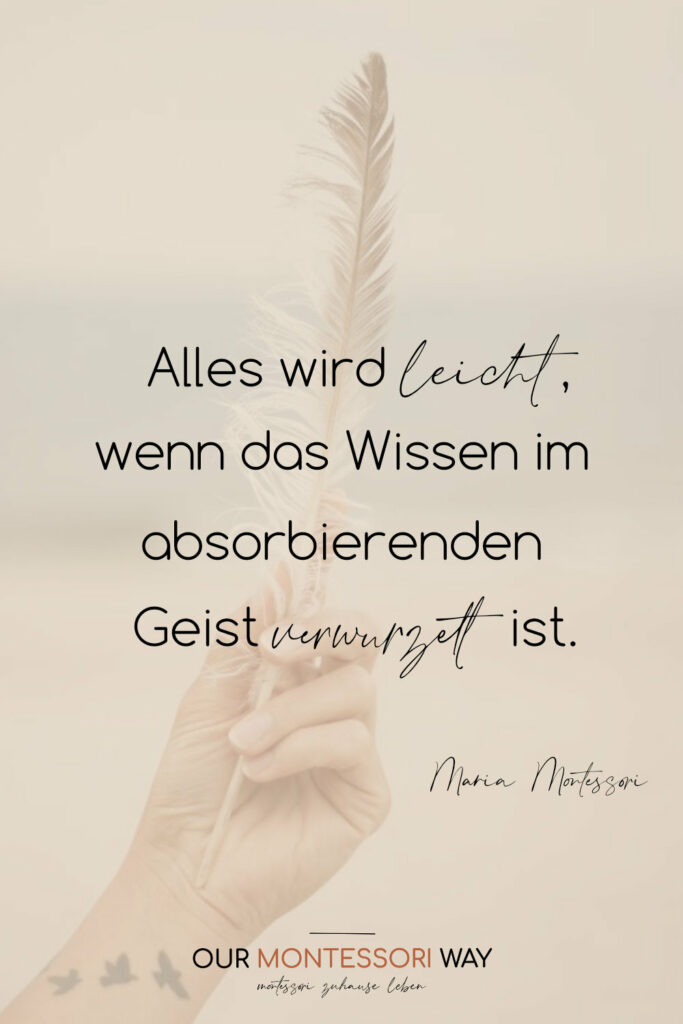 Alles wird leicht, wenn das Wissen im absorbierenden Geist verwurzelt ist. Maria Montessori